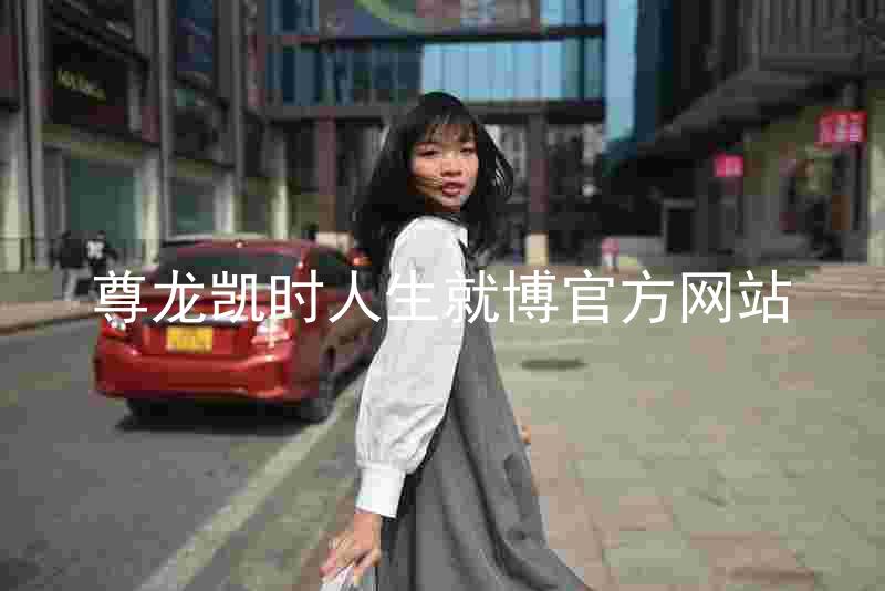 尊龙凯时人生就博官方网站