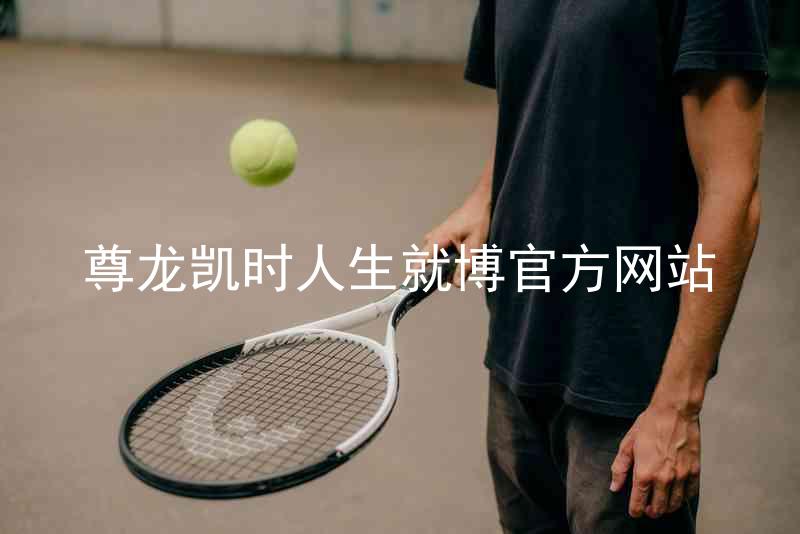 尊龙凯时人生就博官方网站